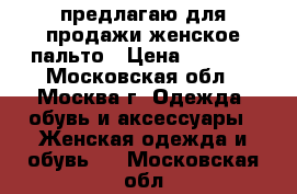 предлагаю для продажи женское пальто › Цена ­ 1 000 - Московская обл., Москва г. Одежда, обувь и аксессуары » Женская одежда и обувь   . Московская обл.